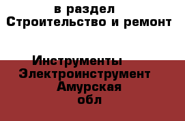  в раздел : Строительство и ремонт » Инструменты »  » Электроинструмент . Амурская обл.